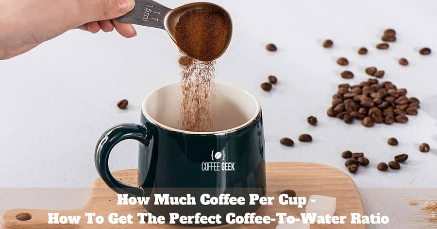 How Much Coffee Per Cup - How To Get The Perfect Coffee-To-Water Ratio