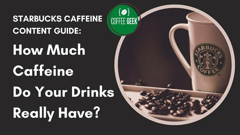 Starbucks Caffeine Content Guide How Much Caffeine Do Your Drinks Really Have