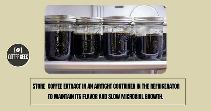 Store coffee extract in an airtight container in the refrigerator to maintain its flavor and slow microbial growth.