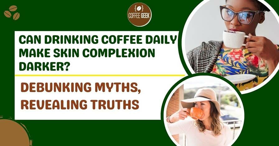 Can Drinking Coffee Daily Make Skin Complexion Darker? Debunking Myths, Revealing Truths