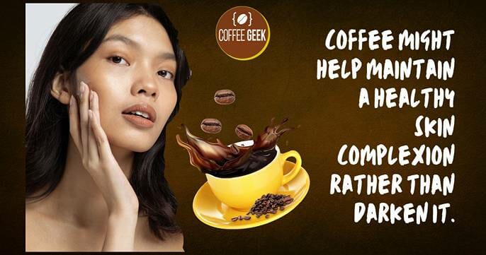 In a way, coffee might help maintain a healthy skin complexion rather than darken it.