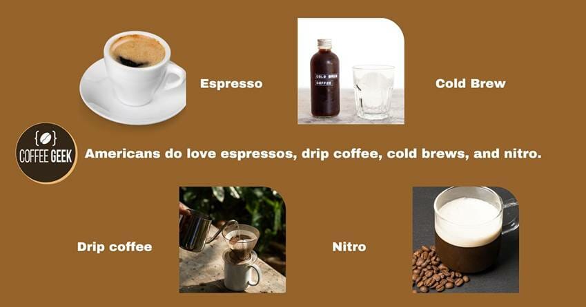 Americans do love espressos, drip coffee, cold brews, and nitro.