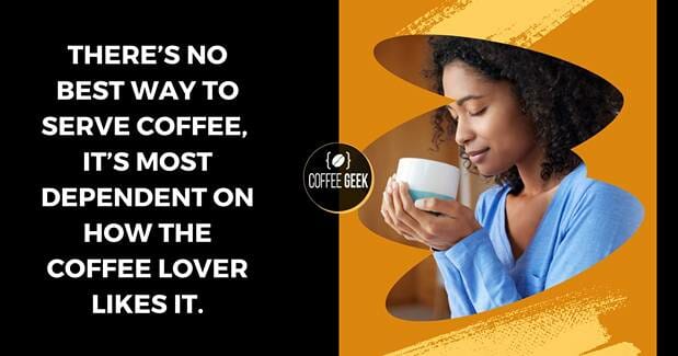 There's no best way to serve coffee it's most dependent on how the coffee lover likes it.
