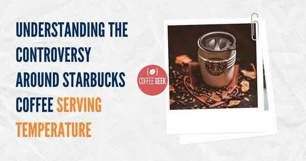 Understanding the controversy around starbucks coffee serving temperature.