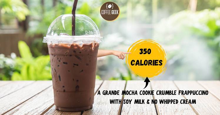 A Grande Mocha Cookie Crumble Frappuccino with soy milk and no whipped cream has around 350 calories