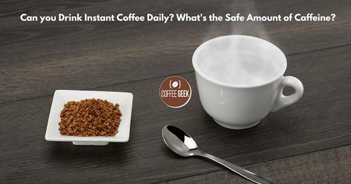 Can you Drink Instant Coffee Daily? What's the Safe Amount of Caffeine?