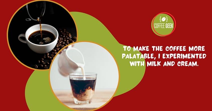 To make the coffee more palatable experiment with milk and cream.