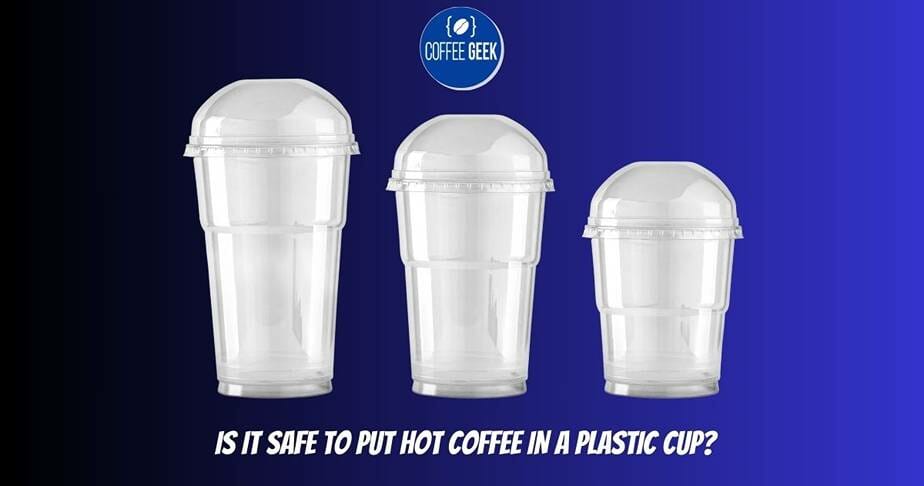 Is It Safe to Put Hot Coffee in a Plastic Cup?