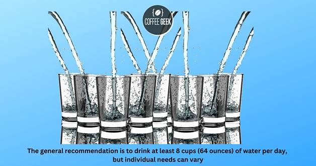 The general recommendation is to drink at least 8 cups (64 ounces) of water per day, but individual needs can vary