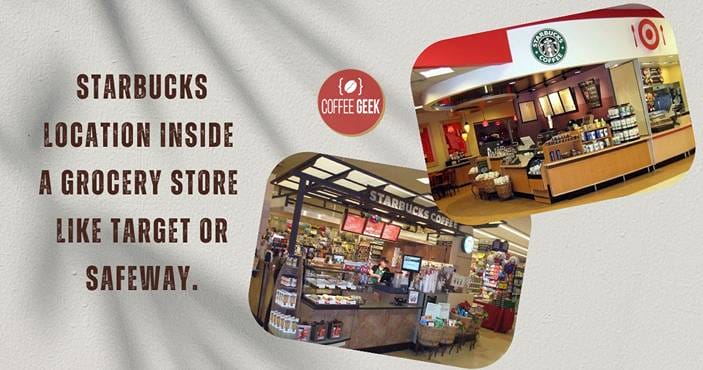 Starbucks location inside a grocery store like target or our safeway.