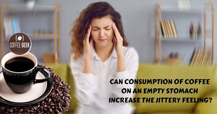 Can consumption of coffee on an empty stomach increase the jittery feeling?.
