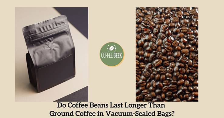 Do coffee beans last longer than ground coffee vacuum sealed bags?.