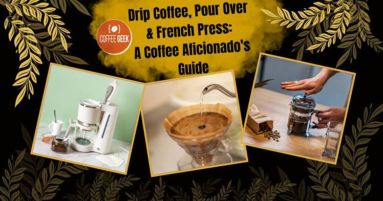 Drip Coffee, Pour Over, and French Press: A Coffee Aficionado's Guide