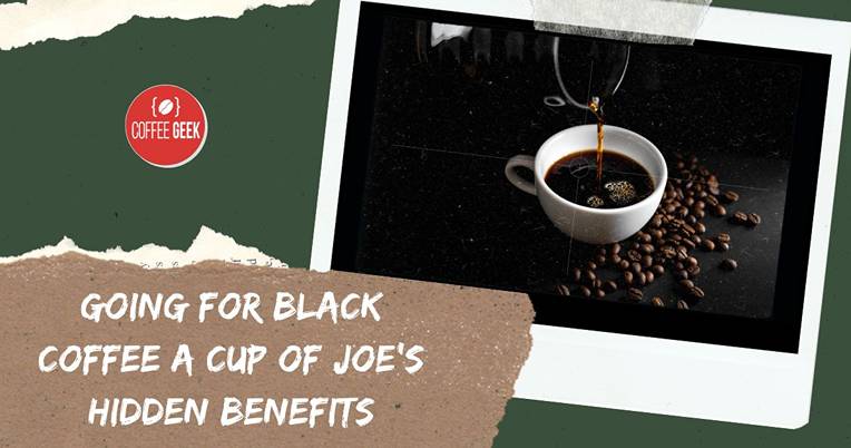 Going for black coffee cup of joe's hidden benefits.