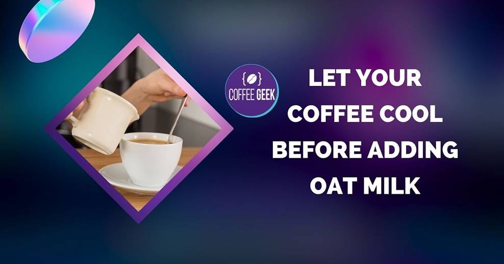 Let your coffee cool before adding oat milk.